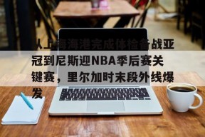 从上海海港完成体检备战亚冠到尼斯迎NBA季后赛关键赛，里尔加时末段外线爆发 -3377平台
