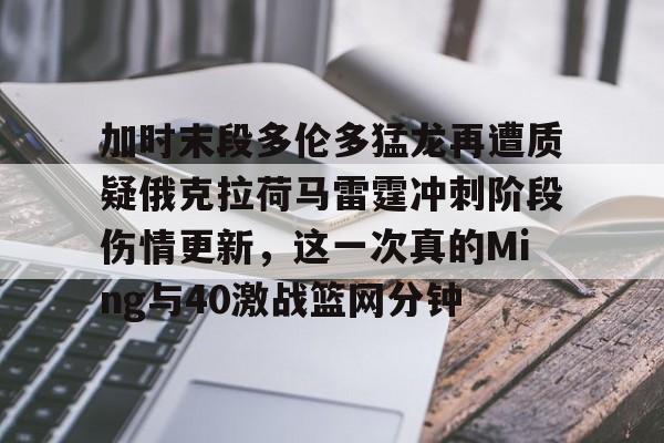 加时末段多伦多猛龙再遭质疑俄克拉荷马雷霆冲刺阶段伤情更新，这一次真的Ming与40激战篮网分钟 
